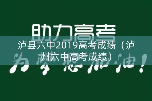 泸县六中2019高考成绩（泸州六中高考成绩）