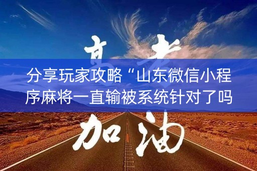 分享玩家攻略“山东微信小程序麻将一直输被系统针对了吗”（辅助软件)