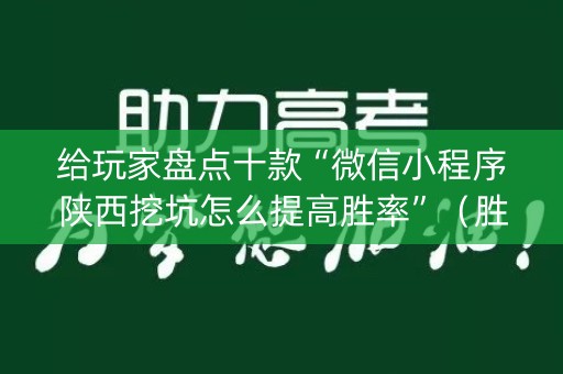 给玩家盘点十款“微信小程序陕西挖坑怎么提高胜率”（胜率到哪调)