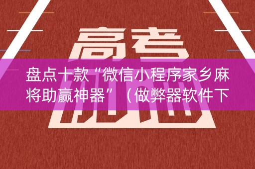 盘点十款“微信小程序家乡麻将助赢神器”（做弊器软件下载)