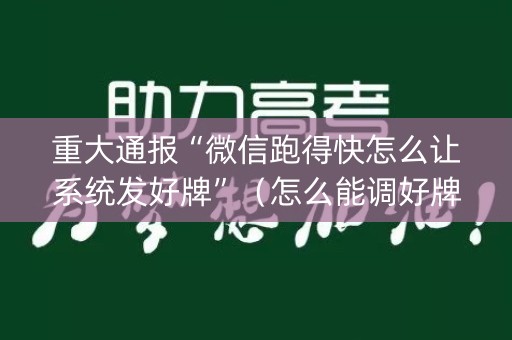 重大通报“微信跑得快怎么让系统发好牌”（怎么能调好牌)