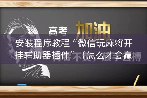 安装程序教程“微信玩麻将开挂辅助器插件”（怎么才会赢)