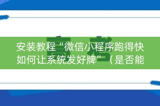 安装教程“微信小程序跑得快如何让系统发好牌”（是否能开挂)