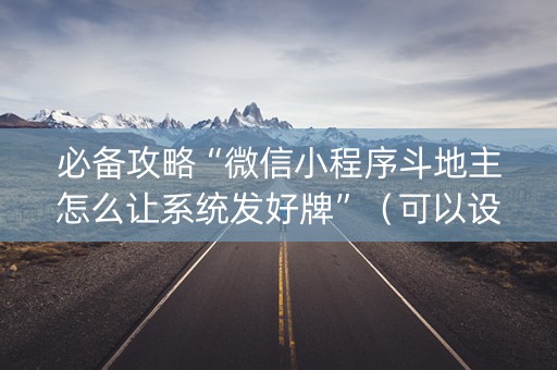 必备攻略“微信小程序斗地主怎么让系统发好牌”（可以设置输赢吗)