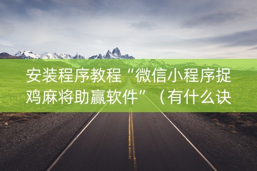 安装程序教程“微信小程序捉鸡麻将助赢软件”（有什么诀窍)