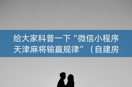 给大家科普一下“微信小程序天津麻将输赢规律”（自建房怎么拿好牌)