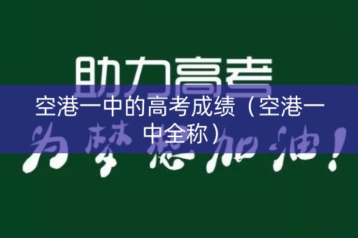 空港一中的高考成绩（空港一中全称）