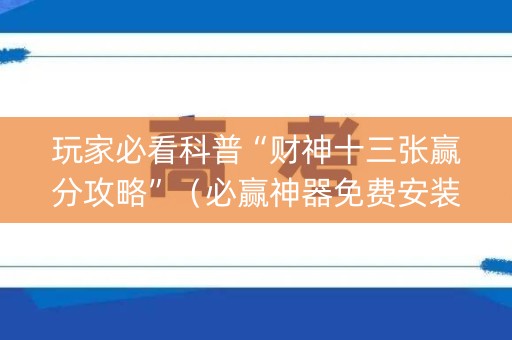 玩家必看科普“财神十三张赢分攻略”（必赢神器免费安装)