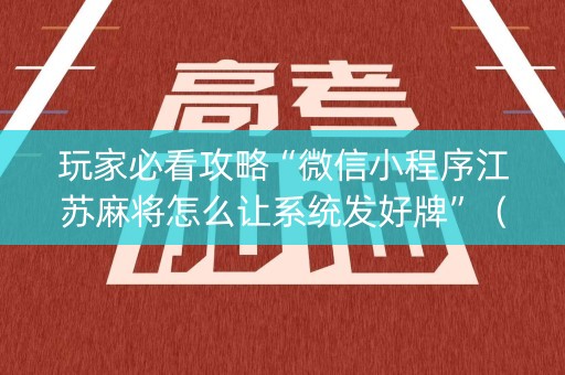 玩家必看攻略“微信小程序江苏麻将怎么让系统发好牌”（怎么控制输赢)