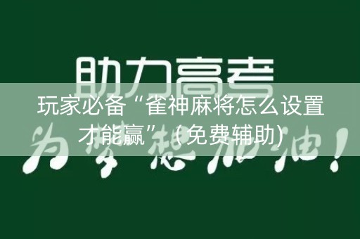 玩家必备“雀神麻将怎么设置才能赢”（免费辅助)