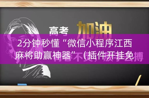 2分钟秒懂“微信小程序江西麻将助赢神器”（插件开挂免费AI)