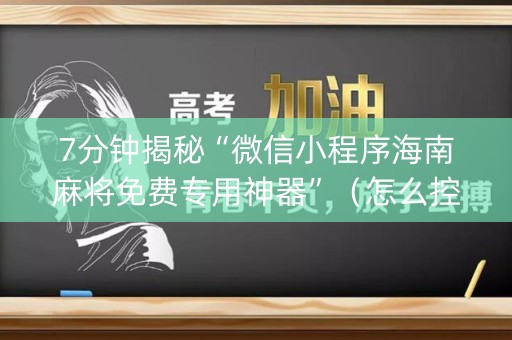 7分钟揭秘“微信小程序海南麻将免费专用神器”（怎么控制输赢)