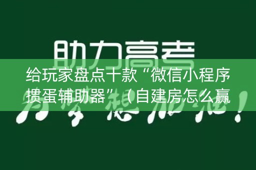 给玩家盘点十款“微信小程序掼蛋辅助器”（自建房怎么赢)