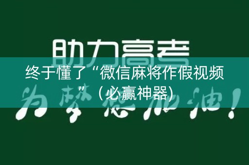 终于懂了“微信麻将作假视频”（必赢神器)