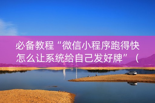 必备教程“微信小程序跑得快怎么让系统给自己发好牌”（助赢神器)