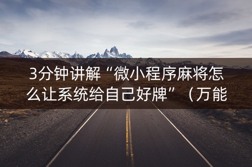 3分钟讲解“微小程序麻将怎么让系统给自己好牌”（万能开挂神器)