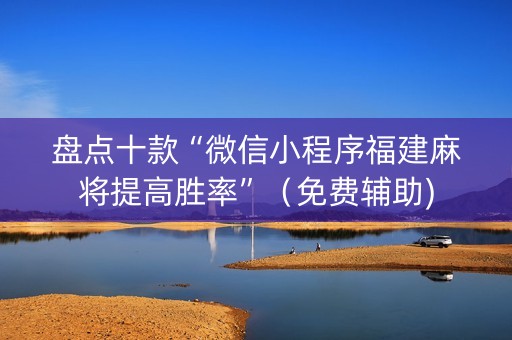 盘点十款“微信小程序福建麻将提高胜率”（免费辅助)