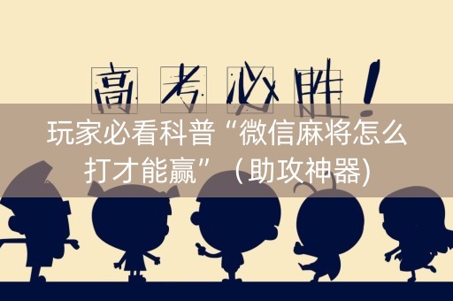 玩家必看科普“微信麻将怎么打才能赢”（助攻神器)