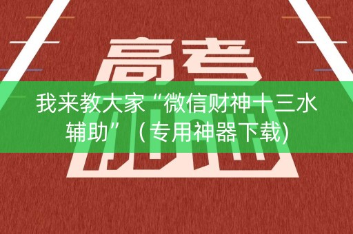 我来教大家“微信财神十三水辅助”（专用神器下载)