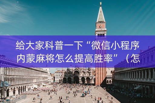 给大家科普一下“微信小程序内蒙麻将怎么提高胜率”（怎么能调好牌)
