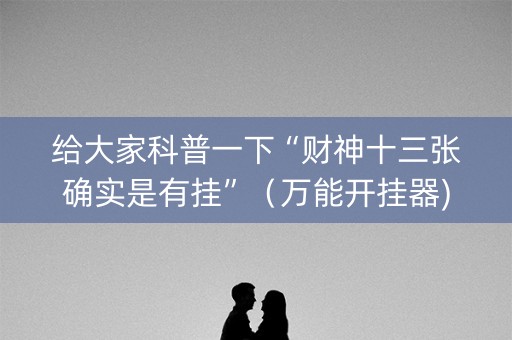 给大家科普一下“财神十三张确实是有挂”（万能开挂器)