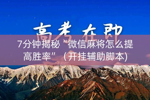 7分钟揭秘“微信麻将怎么提高胜率”（开挂辅助脚本)