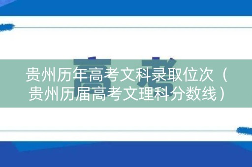 贵州历年高考文科录取位次（贵州历届高考文理科分数线）
