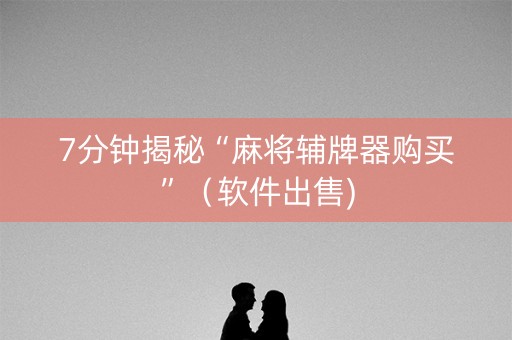 7分钟揭秘“麻将辅牌器购买”（软件出售)