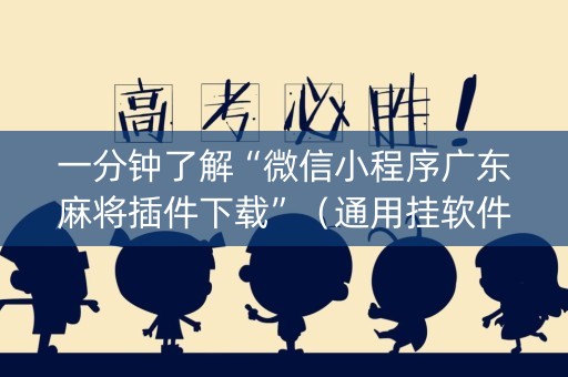 一分钟了解“微信小程序广东麻将插件下载”（通用挂软件多少钱)