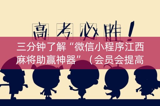 三分钟了解“微信小程序江西麻将助赢神器”（会员会提高胜率吗)