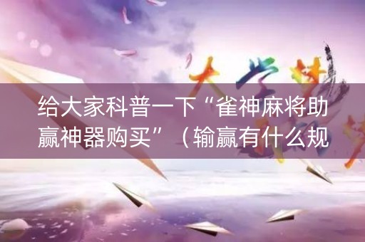 给大家科普一下“雀神麻将助赢神器购买”（输赢有什么规律)
