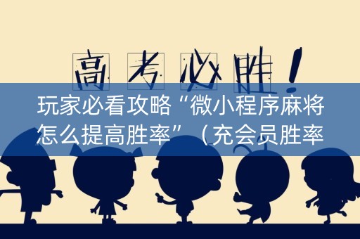 玩家必看攻略“微小程序麻将怎么提高胜率”（充会员胜率高)