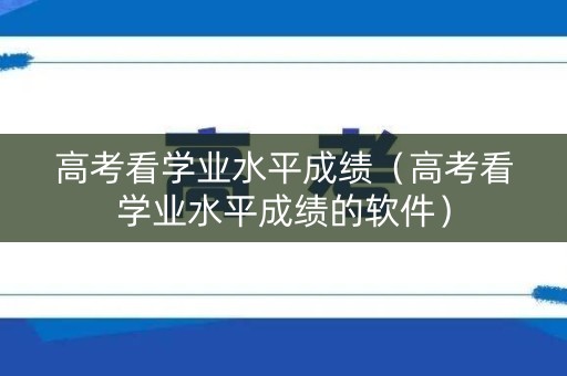 高考看学业水平成绩（高考看学业水平成绩的软件）