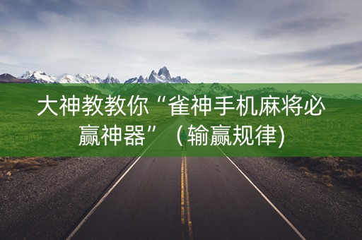 大神教教你“雀神手机麻将必赢神器”（输赢规律)