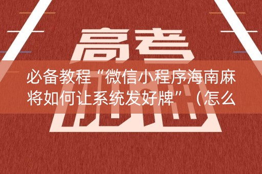 必备教程“微信小程序海南麻将如何让系统发好牌”（怎么能得到好牌)