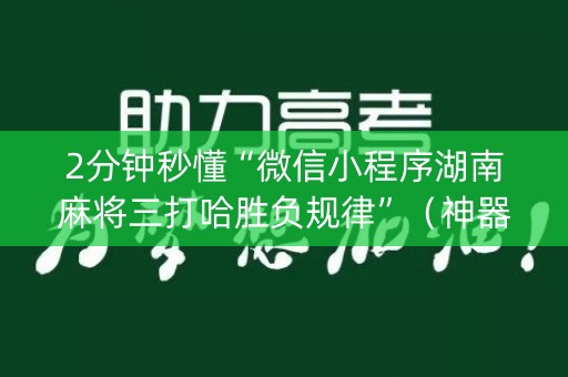 2分钟秒懂“微信小程序湖南麻将三打哈胜负规律”（神器通用版)