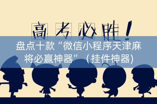 盘点十款“微信小程序天津麻将必赢神器”（挂件神器)