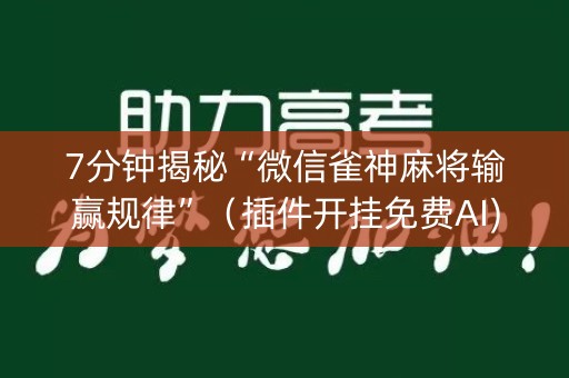 7分钟揭秘“微信雀神麻将输赢规律”（插件开挂免费AI)