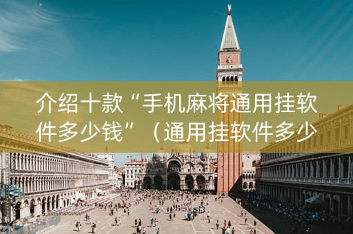 介绍十款“手机麻将通用挂软件多少钱”（通用挂软件多少钱)