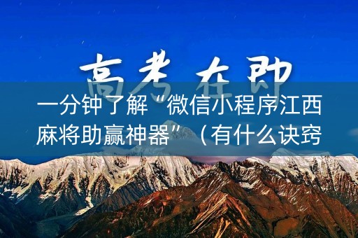 一分钟了解“微信小程序江西麻将助赢神器”（有什么诀窍)