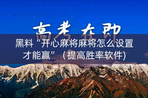 黑料“开心麻将麻将怎么设置才能赢”（提高胜率软件)