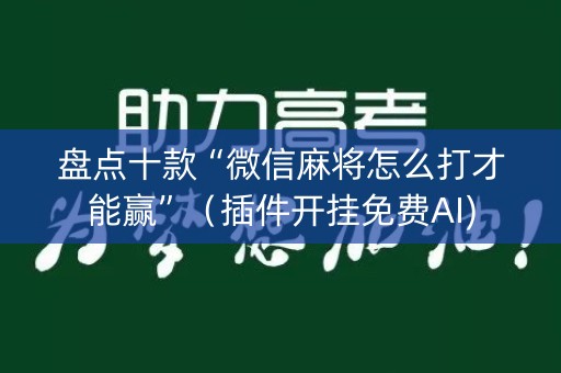 盘点十款“微信麻将怎么打才能赢”（插件开挂免费AI)
