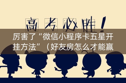 厉害了“微信小程序卡五星开挂方法”（好友房怎么才能赢)