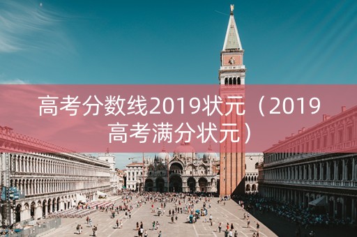 高考分数线2019状元（2019高考满分状元）