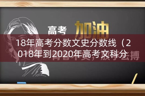 18年高考分数文史分数线（2018年到2020年高考文科分数线）