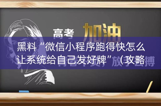 黑料“微信小程序跑得快怎么让系统给自己发好牌”（攻略插件)