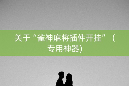 关于“雀神麻将插件开挂”（专用神器)