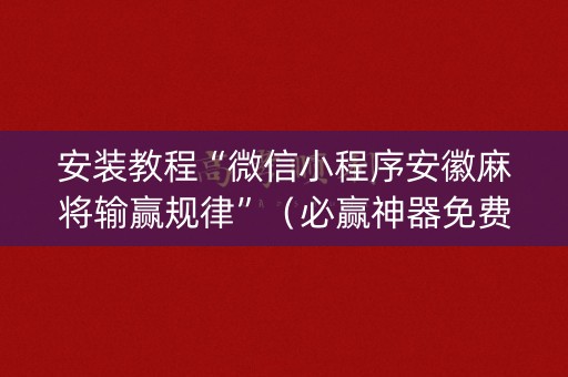 安装教程“微信小程序安徽麻将输赢规律”（必赢神器免费安装)