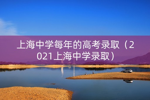 上海中学每年的高考录取（2021上海中学录取）