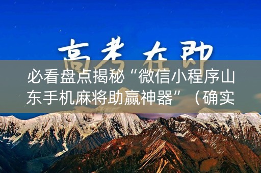 必看盘点揭秘“微信小程序山东手机麻将助赢神器”（确实有插件吗)